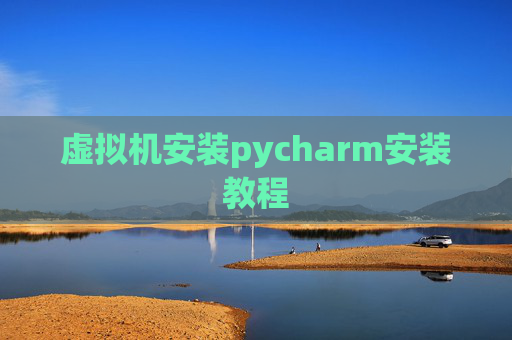 虚拟机安装pycharm安装教程 虚拟机安装pycharm安装教程